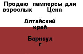 Продаю  памперсы для взрослых  №3 › Цена ­ 800 - Алтайский край, Барнаул г. Медицина, красота и здоровье » Другое   . Алтайский край
